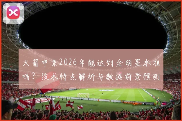 火箭申京2026年能达到全明星水准吗？技术特点解析与数据前景预测