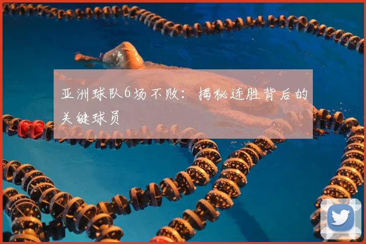亚洲球队6场不败：揭秘连胜背后的关键球员