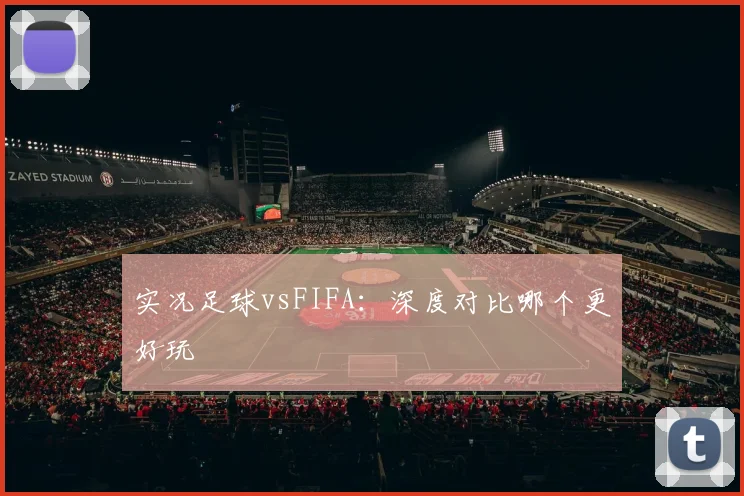 实况足球vsFIFA:深度对比哪个更好玩