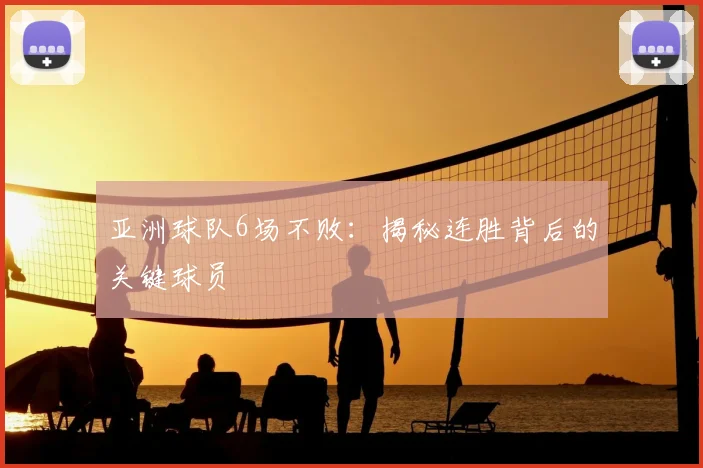 亚洲球队6场不败：揭秘连胜背后的关键球员