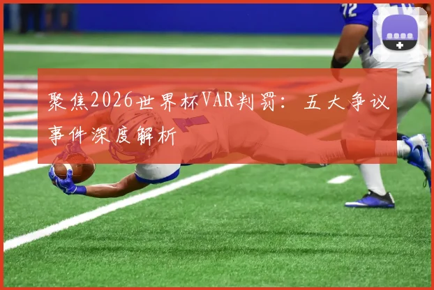 聚焦2026世界杯VAR判罚：五大争议事件深度解析