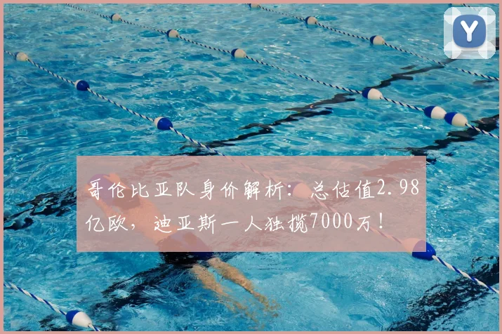 哥伦比亚队身价解析:总估值2.98亿欧,迪亚斯一人独揽7000万!