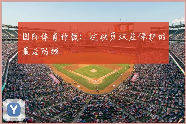 国际体育仲裁：运动员权益保护的最后防线