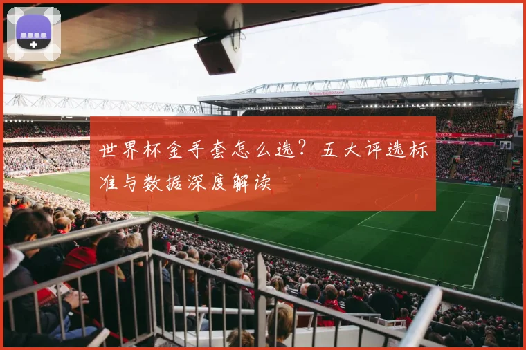 世界杯金手套怎么选？五大评选标准与数据深度解读