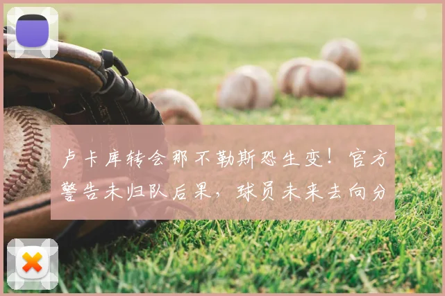 卢卡库转会那不勒斯恐生变!官方警告未归队后果,球员未来去向分析