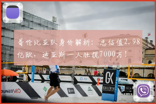 哥伦比亚队身价解析：总估值2.98亿欧，迪亚斯一人独揽7000万！