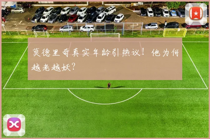 莫德里奇真实年龄引热议！他为何越老越妖？
